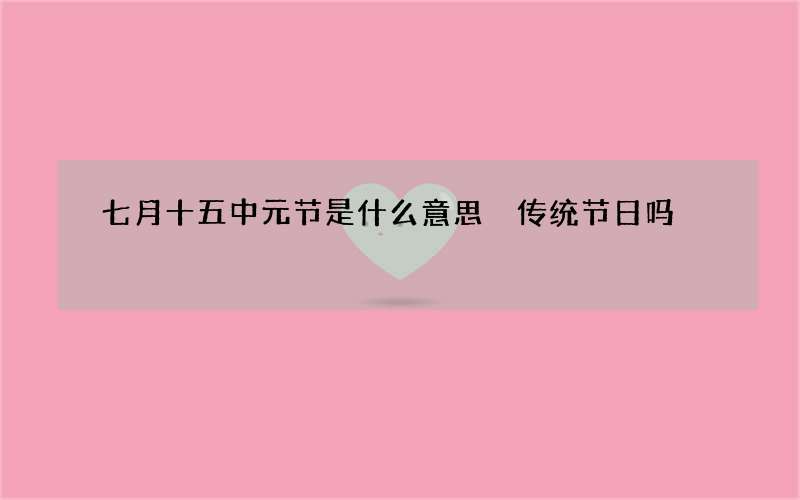 七月十五中元节是什么意思 传统节日吗